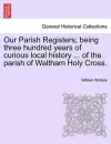 Our Parish Registers; Being Three Hundred Years of Curious Local History ... of the Parish of Waltham Holy Cross. cover