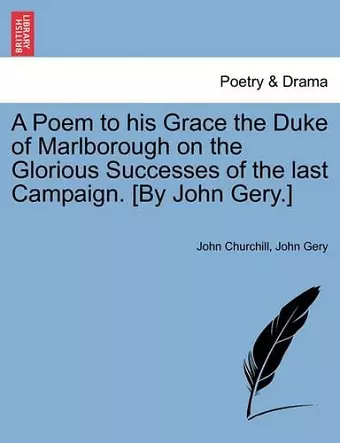 A Poem to His Grace the Duke of Marlborough on the Glorious Successes of the Last Campaign. [by John Gery.] cover