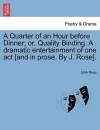 A Quarter of an Hour Before Dinner; Or, Quality Binding. a Dramatic Entertainment of One Act [and in Prose. by J. Rose]. cover