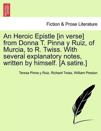 An Heroic Epistle [in Verse] from Donna T. Pinna Y Ruiz, of Murcia, to R. Twiss. with Several Explanatory Notes, Written by Himself. [a Satire.] cover