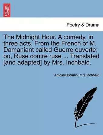 The Midnight Hour. a Comedy, in Three Acts. from the French of M. Damaniant Called Guerre Ouverte; Ou, Ruse Contre Ruse ... Translated [and Adapted] by Mrs. Inchbald. cover