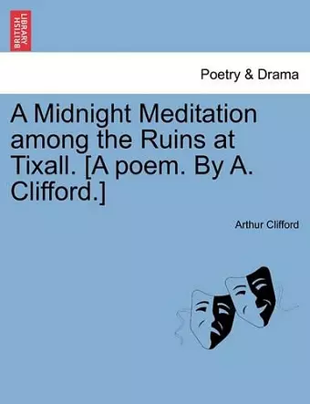 A Midnight Meditation Among the Ruins at Tixall. [A Poem. by A. Clifford.] cover