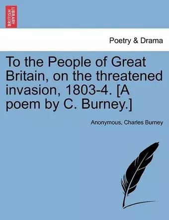 To the People of Great Britain, on the Threatened Invasion, 1803-4. [a Poem by C. Burney.] cover
