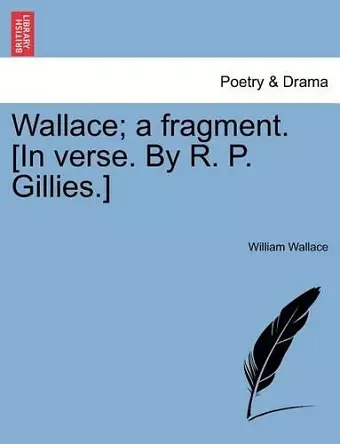 Wallace; A Fragment. [in Verse. by R. P. Gillies.] cover