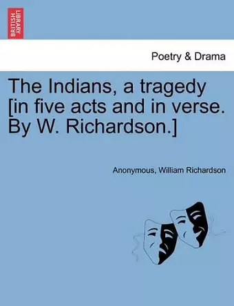 The Indians, a Tragedy [in Five Acts and in Verse. by W. Richardson.] cover