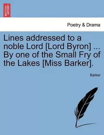 Lines Addressed to a Noble Lord [lord Byron] ... by One of the Small Fry of the Lakes [miss Barker]. cover