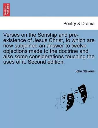 Verses on the Sonship and Pre-Existence of Jesus Christ, to Which Are Now Subjoined an Answer to Twelve Objections Made to the Doctrine and Also Some Considerations Touching the Uses of It. Second Edition. cover