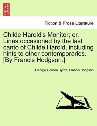 Childe Harold's Monitor; Or, Lines Occasioned by the Last Canto of Childe Harold, Including Hints to Other Contemporaries. [By Francis Hodgson.] cover