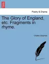 The Glory of England, Etc. Fragments in Rhyme. cover