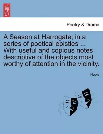 A Season at Harrogate; In a Series of Poetical Epistles ... with Useful and Copious Notes Descriptive of the Objects Most Worthy of Attention in the Vicinity. cover