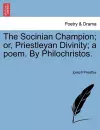 The Socinian Champion; Or, Priestleyan Divinity; A Poem. by Philochristos. cover