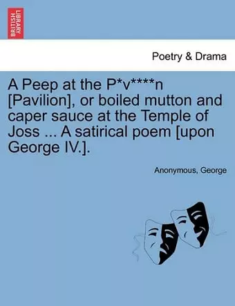 A Peep at the P*v****n [pavilion], or Boiled Mutton and Caper Sauce at the Temple of Joss ... a Satirical Poem [upon George IV.]. cover