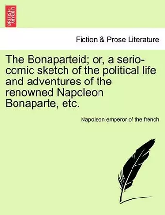 The Bonaparteid; Or, a Serio-Comic Sketch of the Political Life and Adventures of the Renowned Napoleon Bonaparte, Etc. cover