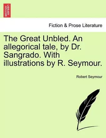 The Great Unbled. an Allegorical Tale, by Dr. Sangrado. with Illustrations by R. Seymour. cover