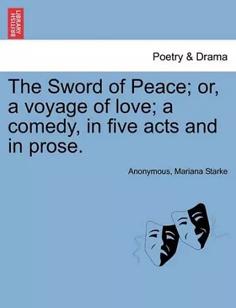 The Sword of Peace; Or, a Voyage of Love; A Comedy, in Five Acts and in Prose. cover