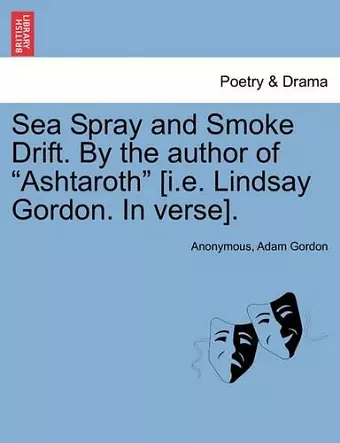 Sea Spray and Smoke Drift. by the Author of Ashtaroth [I.E. Lindsay Gordon. in Verse]. cover