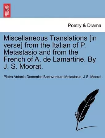 Miscellaneous Translations [In Verse] from the Italian of P. Metastasio and from the French of A. de Lamartine. by J. S. Moorat. cover