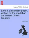 Elfrida, a Dramatic Poem, Written on the Model of the Antient Greek Tragedy. cover