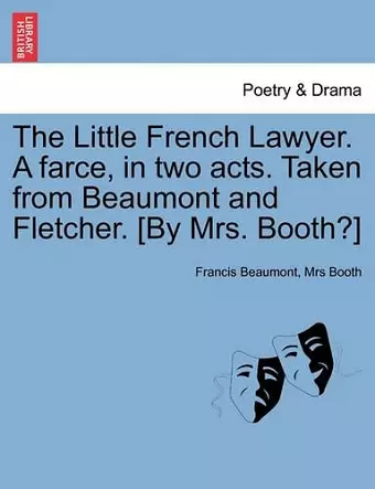 The Little French Lawyer. a Farce, in Two Acts. Taken from Beaumont and Fletcher. [By Mrs. Booth?] cover