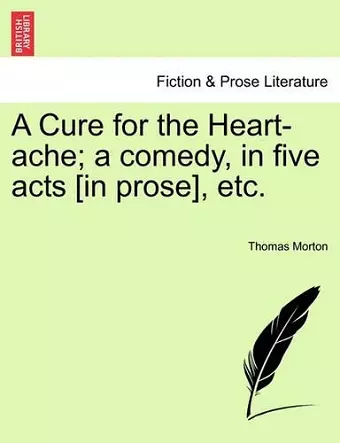 A Cure for the Heart-Ache; A Comedy, in Five Acts [In Prose], Etc. cover