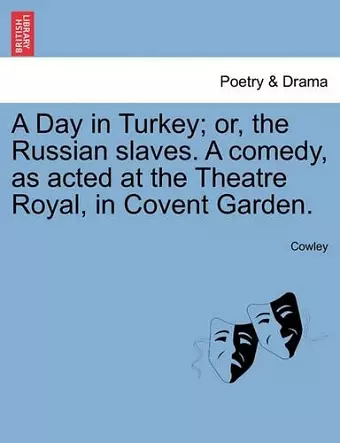 A Day in Turkey; Or, the Russian Slaves. a Comedy, as Acted at the Theatre Royal, in Covent Garden. cover