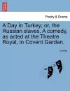 A Day in Turkey; Or, the Russian Slaves. a Comedy, as Acted at the Theatre Royal, in Covent Garden. cover
