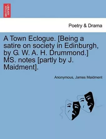 A Town Eclogue. [being a Satire on Society in Edinburgh, by G. W. A. H. Drummond.] Ms. Notes [partly by J. Maidment]. cover