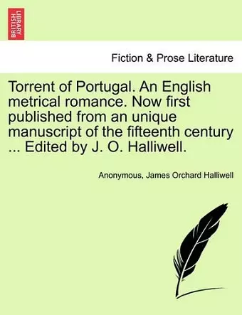 Torrent of Portugal. an English Metrical Romance. Now First Published from an Unique Manuscript of the Fifteenth Century ... Edited by J. O. Halliwell. cover