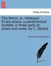 The Mirror; Or, Harlequin Every-Where; A Pantomimical Burletta, in Three Parts [In Prose and Verse, by C. Dibdin]. cover