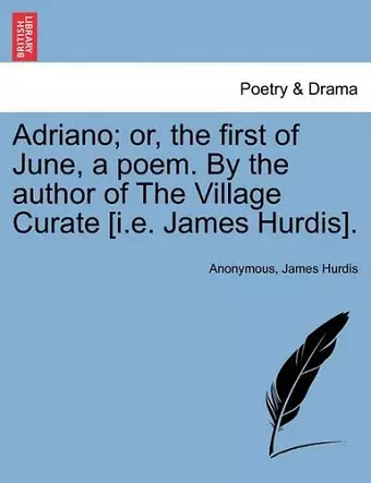 Adriano; Or, the First of June, a Poem. by the Author of the Village Curate [I.E. James Hurdis]. cover