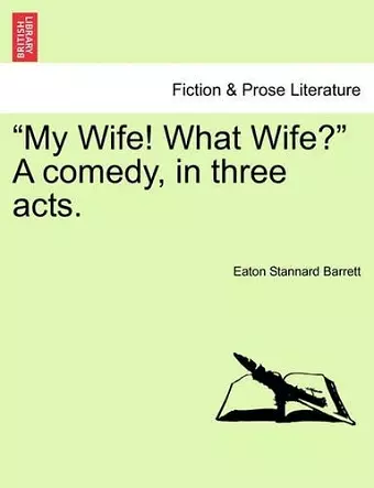 My Wife! What Wife? a Comedy, in Three Acts. cover