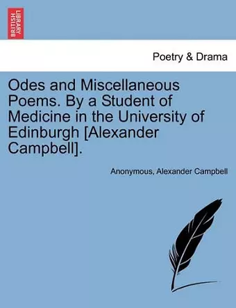 Odes and Miscellaneous Poems. by a Student of Medicine in the University of Edinburgh [Alexander Campbell]. cover