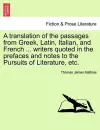 A Translation of the Passages from Greek, Latin, Italian, and French ... Writers Quoted in the Prefaces and Notes to the Pursuits of Literature, Etc. cover