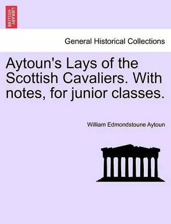 Aytoun's Lays of the Scottish Cavaliers. with Notes, for Junior Classes. cover