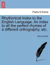 Rhythimical Index to the English Language. an Index to All the Perfect Rhymes of a Different Orthography, Etc. cover