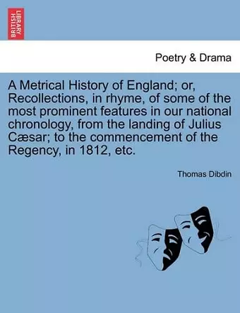 A Metrical History of England; Or, Recollections, in Rhyme, of Some of the Most Prominent Features in Our National Chronology, from the Landing of Julius C Sar; To the Commencement of the Regency, in 1812, Etc. cover