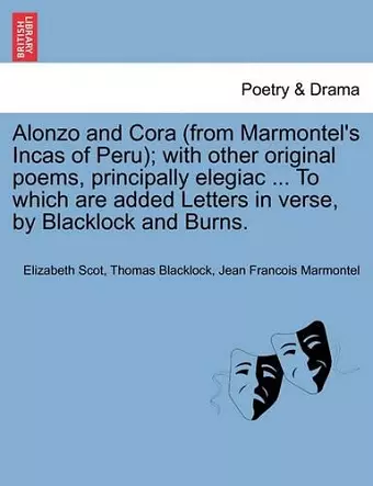 Alonzo and Cora (from Marmontel's Incas of Peru); With Other Original Poems, Principally Elegiac ... to Which Are Added Letters in Verse, by Blacklock and Burns. cover