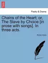 Chains of the Heart; Or, the Slave by Choice [In Prose with Songs]. in Three Acts. cover