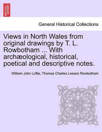 Views in North Wales from Original Drawings by T. L. Rowbotham ... with Archaeological, Historical, Poetical and Descriptive Notes. cover