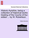 Historic Ayrshire, Being a Collection of Historical Works Treating of the County of Ayr, Edited ... by W. Robertson. cover