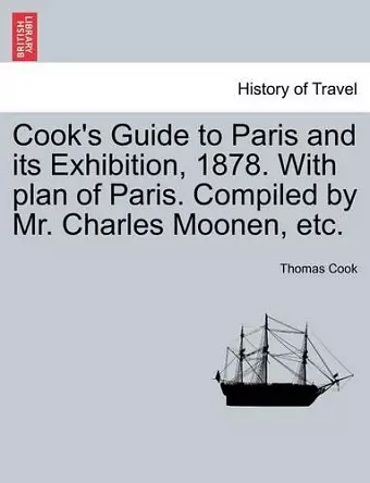 Cook's Guide to Paris and Its Exhibition, 1878. with Plan of Paris. Compiled by Mr. Charles Moonen, Etc. cover