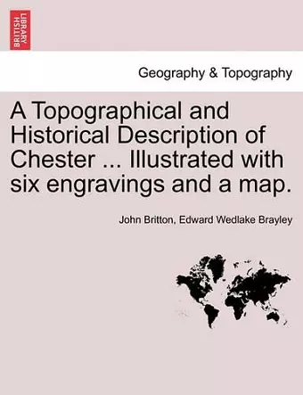 A Topographical and Historical Description of Chester ... Illustrated with Six Engravings and a Map. cover