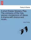 A Short Easter Mystery Play. the Company of the Holy Women Companions of Jesus. a Drama with Chorus and Music. cover