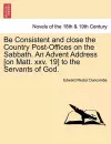 Be Consistent and Close the Country Post-Offices on the Sabbath. an Advent Address [On Matt. XXV. 19] to the Servants of God. cover