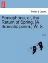 Persephone, Or, the Return of Spring. [A Dramatic Poem.] W. S. cover