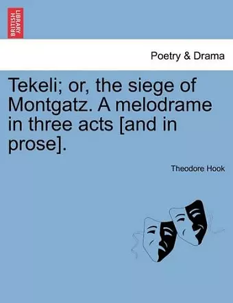 Tekeli; Or, the Siege of Montgatz. a Melodrame in Three Acts [and in Prose]. cover