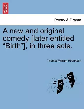 A New and Original Comedy [Later Entitled "Birth"], in Three Acts. cover