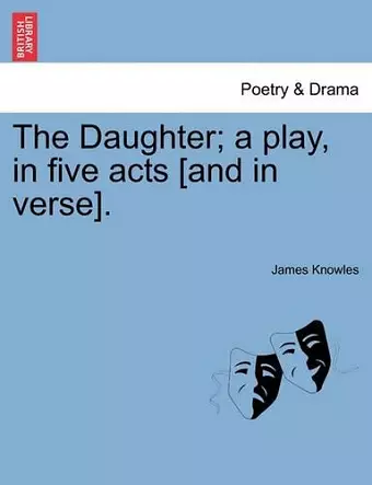 The Daughter; A Play, in Five Acts [And in Verse]. cover