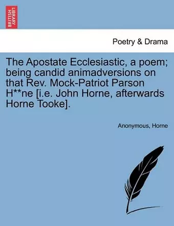 The Apostate Ecclesiastic, a Poem; Being Candid Animadversions on That Rev. Mock-Patriot Parson H**ne [i.E. John Horne, Afterwards Horne Tooke]. cover