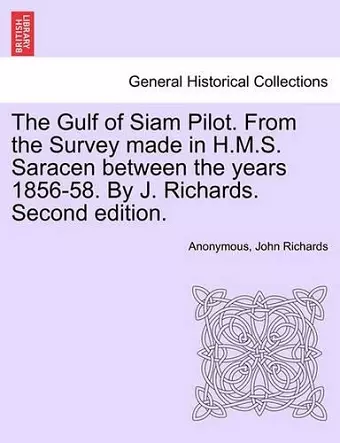 The Gulf of Siam Pilot. from the Survey Made in H.M.S. Saracen Between the Years 1856-58. by J. Richards. Second Edition. cover